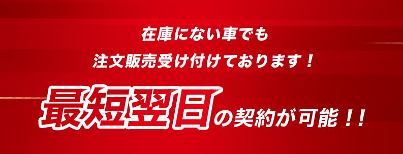 在庫にない車でも注文販売受け付けております!最短翌日の納車が可能!